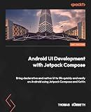 Android UI Development with Jetpack Compose: Bring declarative and native UI to life quickly and easily on Android using Jetpack Compose and Kotlin