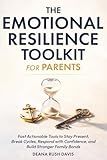 The Emotional Resilience Toolkit for Parents:: Fast, Actionable Tools to Stay Present, Break Cycles, Respond with Confidence, and Build Stronger Family Bonds
