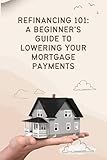 Refinancing 101: A Beginner's Guide to Lowering Your Mortgage Payments