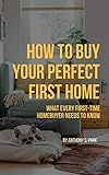 How to Buy Your Perfect First Home: What Every First-time Homebuyer Needs to Know