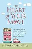 The Heart of Your Move: The Woman's Relocation Guide to Easing the Stress, Comforting the Soul, and Listening to Her Heart