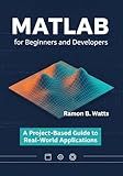 MATLAB for Beginners and Developers: A Project-Based Guide to Real-World Applications