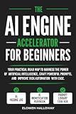 THE AI ENGINE ACCELERATOR FOR BEGINNERS: Your practical road map to harness the power of artificial intelligence, craft powerful prompts, and improve task automation with ease