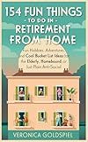 154 Fun Things To Do In Retirement From Home: Fun Hobbies, Adventures, and Cool Bucket List Ideas for the Elderly, Homebound, and Just Plain Anti-Social (Retirement Series)