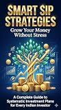 Smart SIP Strategies: Grow Your Money Without Stress: A Complete Guide to Systematic Investment Plans for Every Indian Investor