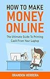 How To Make Money Online: The Ultimate Guide To Printing Cash From Your Laptop (Passive Income, Network Marketing, Ecommerce, Affiliate Marketing, Shopify, Blogging)