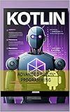 ADVANCED KOTLIN PROGRAMMING: COMPREHENSIVE GUIDE WITH UNIQUE APPLICATIONS