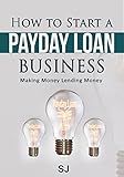 How to Start a Payday Loan Business: Making Money Lending Money