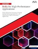 Ultimate Redis for High-Performance Applications: Master Redis Data Structures, Scripting, Scaling, Monitoring, Replication, and Clustering for High Performance Applications (English Edition)