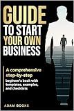 GUIDE TO START YOUR OWN BUSINESS: A comprehensive step-by-step beginner's book with templates, examples, and checklists (Business Basics Made Simple)