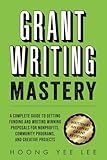 Grant Writing Mastery: A Complete Guide to Getting Funding and Writing Winning Proposals for Nonprofits, Community Programs, and Creative Projects