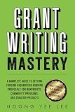 Grant Writing Mastery: A Complete Guide to Getting Funding and Writing Winning Proposals for Nonprofits, Community Programs, and Creative Projects