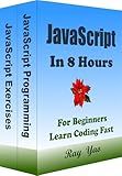 JavaScript, JavaScript Programming, In 8 Hours, For Beginners, Crash Course Textbook: JavaScript Language, Learn Coding Fast & Exercises