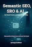 Semantic SEO, SRO & AI - Get Found, Trusted, and Chosen in the AI Era.: Understand How AI Reads, Scores, and Chooses Your Content