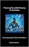 Mastering PowerShell Scripting for SysAdmins: Automating Complex Tasks with Confidence