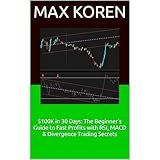$100K in 30 Days: The Beginner’s Guide to Fast Profits with RSI, MACD & Divergence Trading Secrets