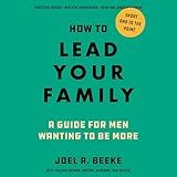 How to Lead Your Family: A Guide for Men Wanting to Be More