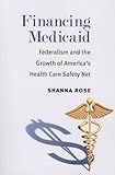 Financing Medicaid: Federalism and the Growth of America's Health Care Safety Net