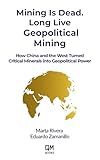 Mining Is Dead. Long Live Geopolitical Mining: How China and the West Turned Critical Minerals into Geopolitical Power