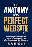 The Anatomy Of The Perfect Website: Inside Google's Training Guide: How To Turn It Into A Site That Wins Customers and Search Rankings