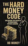 The Hard Money Code: Build Wealth, Protect Capital, and Earn Passive Income with Private Real Estate Loans and Smart Lending Strategies