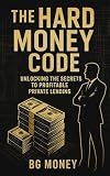 The Hard Money Code: Build Wealth, Protect Capital, and Earn Passive Income with Private Real Estate Loans and Smart Lending Strategies