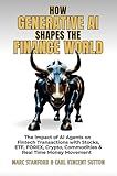 HOW GENERATIVE AI SHAPES THE FINANCE WORLD: The Impact of AI Agents on Fintech Transactions with Stocks, ETF, FOREX, Crypto, Commodities & Real Time Money ... — Your Gateway to the World of AI Book 4)