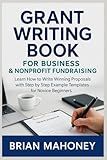 Grant Writing Book for Business & Nonprofit Fundraising: Learn How to Write Winning Proposals with Step by Step Example Templates for Novice Beginners