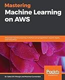 Mastering Machine Learning on AWS: Advanced machine learning in Python using SageMaker, Apache Spark, and TensorFlow