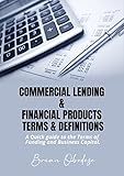 Commercial Lending and Financial Products, Terms and Definitions: A Quick Guide to the terms of funding and business capital