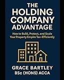 The Holding Company Advantage: How to Build, Protect, and Scale Your Property Empire Tax-Efficiently (Tax-Smart Property Investor Series)
