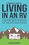 A Beginner's Guide to Living in an RV: Everything I Wish I Knew Before Full-Time RVing Across America (RV Travel Books)