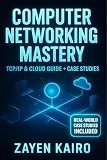 Computer Networking Mastery: The Complete Networking Playbook: 2025 Professional Guide to TCP/IP, Cloud Infrastructure (AWS & Azure), Security & Troubleshooting with Real World Case Studies