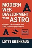 MODERN WEB DEVELOPMENT WITH ASTRO: Build Fast Static Websites with Astro, Tailwind, and Markdown