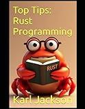 Top Tips: Rust Programming: An Awesome Guide to Learn Rust Coding in Minutes (2nd Edition) (Top Tips Coding: Master General Programming Languages, Python, C, Rust, C++, Golang, Perl, Swift & More)