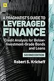 A Pragmatist’s Guide to Leveraged Finance: Credit Analysis for Below-Investment-Grade Bonds and Loans