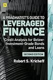 A Pragmatist's Guide to Leveraged Finance: Credit Analysis for Below-Investment-Grade Bonds and Loans