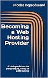 Becoming a Web Hosting Provider: Achieving Ambitions: An Entrepreneur's Journey to Digital Success