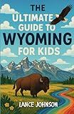 The Ultimate Guide to Wyoming for Kids: Discover the History, Wildlife, and Wonders of the Cowboy State