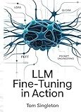 LLM Fine-Tuning in Action: Build Efficient, Deployable AI Models with LoRA, QLoRA, PEFT, and Prompt Architectures for Real-World Applications