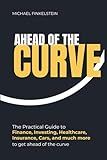 Ahead of the Curve: The Practical Guide to Finance, Investing, Healthcare, Insurance, Cars, and much more to get ahead of the curve