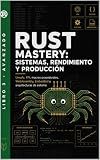 Rust Mastery: Sistemas, Rendimiento y Producción: Unsafe, FFI, macros procedurales, WebAssembly, Embedded y arquitecturas de sistema (Programación en Rust) (Spanish Edition)