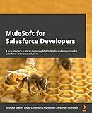 MuleSoft for Salesforce Developers: A practitioner's guide to deploying MuleSoft APIs and integrations for Salesforce enterprise solutions