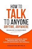 How To Talk To Anyone, Anytime, Anywhere: Build Genuine Connections, Master Networking Skills, and Foster Authentic Communication with Confidence ... (“The Communication Mastery Series”)