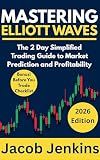 Mastering Elliott Waves: The 2 Day Simplified Trading Guide to Market Prediction and Profitability