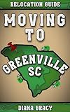 Moving to Greenville, SC: 2024 Relocation Guide For Families & Retirees (South Carolina Relocation Guides)