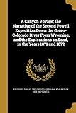 A Canyon Voyage; the Narrative of the Second Powell Expedition Down the Green-Colorado River From Wyoming, and the Explorations on Land, in the Years 1871 and 1872