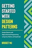 Getting Started With Design Patterns: Design Patterns with Object-Oriented Programming using Java, Python, and TypeScript