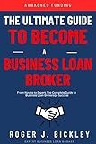 The Ultimate Guide To Becoming a Business Loan Broker: From Novice to Expert: The Complete Guide to Business Loan Brokerage Success
