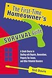 The First-Time Homeowner's Survival Guide: A Crash Course in Dealing with Repairs, Renovations, Property Tax Issues, and Other Potential Disasters